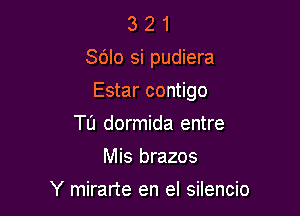 3 2 1
Sdlo si pudiera

Estar contigo

Tu dormida entre
Mis brazos
Y mirarte en el silencio