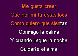 Me gusta creer
Que por mi tu estas Ioca
Como quiero que sientas
Conmigo la calma
Y cuando Ilegue la noche
Cuidarte el alma