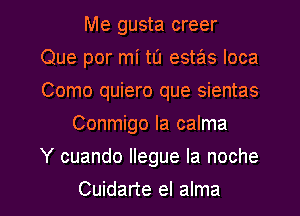 Me gusta creer
Que por mi tu estas Ioca
Como quiero que sientas
Conmigo la calma
Y cuando Ilegue la noche
Cuidarte el alma