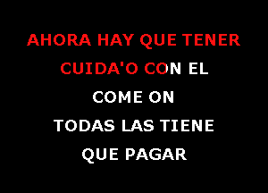 AHORA HAY QUE TENER
CUIDA'O CON EL

COME ON
TODAS LAS TIENE
QUE PAGAR