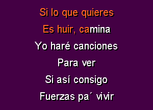 Si lo que quieres
Es huir, camina
Yo haw canciones
Para ver

Si asi consigo

Fuerzas pa' vivir