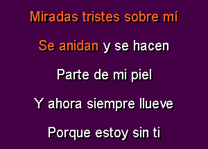 Miradas tristes sobre mi
Se anidan y se hacen

Parte de mi piel

Y ahora siempre Ilueve

Porque estoy sin ti