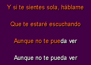 Y si te sientes sola, hablame
Que te estaw escuchando
Aunque no te pueda ver

Aunque no te pueda ver