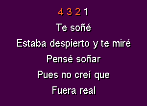 4 3 2 1
Te sor'kS.
Estaba despierto y te mim
PenscS. soriar

Pues no crei que

Fuera real