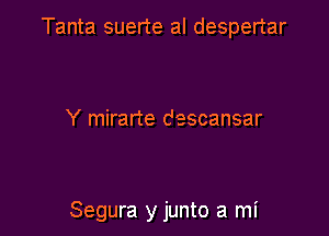 Tanta suerte al despertar

Y mirarte descansar

Segura y junto a mi