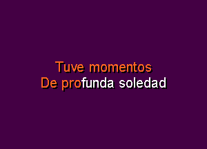 Tuve momentos

De profunda soledad