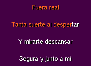 Fuera real

Tanta suerte al despertar

Y mirarte descansar

Segura y junto a mi