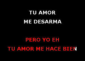 TU AMOR
ME DESARMA

PERO YO EH
TU AMOR ME HACE BIEN