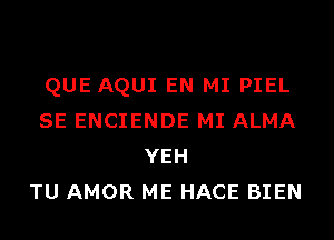 QUE AQUI EN MI PIEL
SE ENCIENDE MI ALMA
YEH
TU AMOR ME HACE BIEN