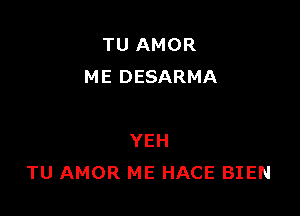 TU AMOR
ME DESARMA

YEH
TU AMOR ME HACE BIEN