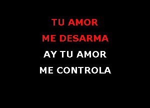 TU AMOR
ME DESARMA

AY TU AMOR
ME CONTROLA