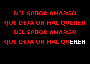 DEL SABOR AMARGO
QUE DEJA UN MAL QUERER
DEL SABOR AMARGO
QUE DEJA UN MAL QUERER