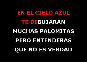 EN EL CIELO AZUL
TE DIBUJARAN
MUCHAS PALOMITAS
PERO ENTENDERAS
QUE NO ES VERDAD