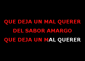 QUE DEJA UN MAL QUERER
DEL SABOR AMARGO
QUE DEJA UN MAL QUERER