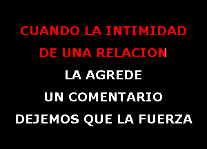 CUANDO LA INTIMIDAD
DE UNA RELACION
LAAGREDE
UN COMENTARIO
DEJEMOS QUE LA FUERZA