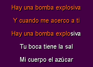Hay una bomba explosiva
Y cuando me acerco a ti
Hay una bomba explosiva

Tu boca tiene la sal

Mi cuerpo el azUcar l