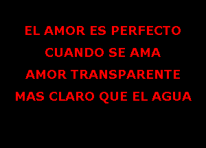 EL AMOR ES PERFECTO
CUANDO SE AMA
AMOR TRANSPARENTE
MAS CLARO QUE EL AGUA