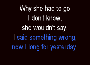 Why she had to go
I don't know,
she wouldn't say.