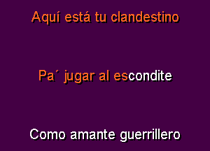 Aqui esta tu clandestino

Pa' jugar al escondite

Como amante guerrillero