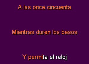 A Ias once cincuenta

Mientras duren Ios besos

Y permita el reloj