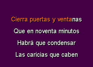 Cierra puertas y ventanas
Que en noventa minutos

Habra que condensar

Las caricias que caben l