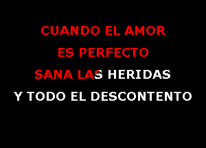 CUANDO EL AMOR
ES PERFECTO
SANA LAS HERIDAS
Y TODO EL DESCONTENTO