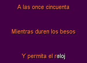 A Ias once cincuenta

Mientras duren Ios besos

Y permita el reloj