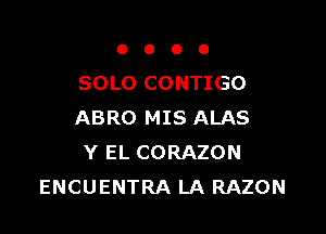 OOOO

SOLO CONTIGO

ABRO MIS ALAS
Y EL CORAZON
ENCUENTRA LA RAZON