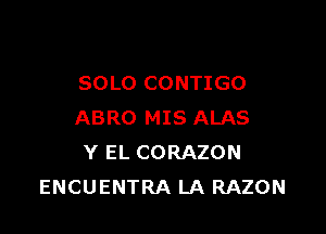 SOLO CONTIGO

ABRO MIS ALAS
Y EL CORAZON
ENCUENTRA LA RAZON