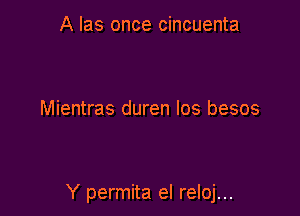 A Ias once cincuenta

Mientras duren Ios besos

Y permita el reloj...