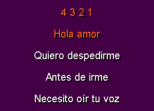 4321

Hola amor

Quiero despedirme

Antes de irme

Necesito oir tu voz