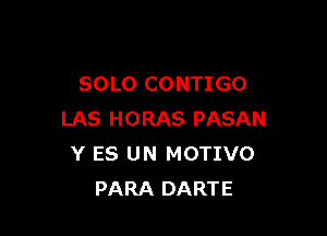 SOLO CONTIGO

LAS HORAS PASAN
Y ES UN MOTIVO
PARA DARTE