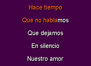 Hace tiempo

Que no hablamos

Que dejamos

En silencio

Nuestro amor