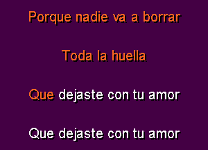 Porque nadie va a borrar
Toda la huella

Que dejaste con tu amor

Que dejaste con tu amor