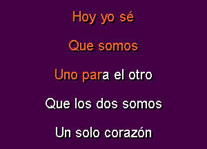 Hoy yo S(e

Que somos

Uno para el otro

Que Ios dos somos

Un solo corazdn