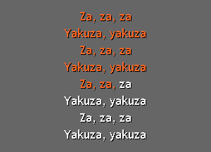 Za,za,za
Yakuza.yakuza
Za.za.za
Yakuza,yakuza

Za,za,za
Yakuza,yakuza
Za.za.za
Yakuza.yakuza
