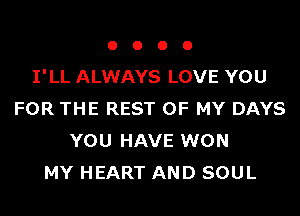 OOOO

I'LL ALWAYS LOVE YOU

FOR THE REST OF MY DAYS
YOU HAVE WON
MY HEART AND SOUL