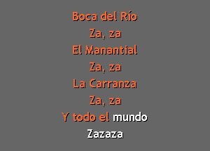 Boca del Rio
Za. za

El Manantial
Za, za

La Carranza
Za, za
Y todo el mundo
Zazaza