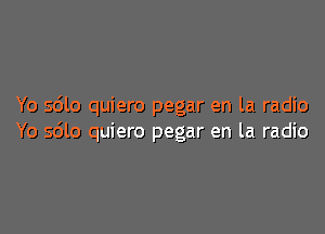 Yo sdlo quiero pegar en la radio

Yo sdlo quiero pegar en la radio