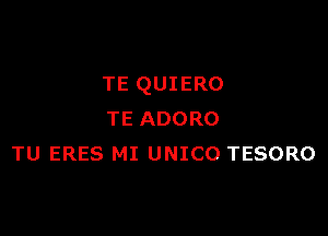 TE QUIERO

TE ADORO
TU ERES MI UNICO TESORO