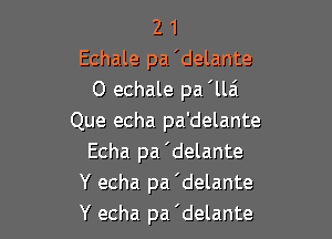 2 1
Echale pa 'delante
0 echale pa 'llzi

Que echa pa'delante
Echa pa'delante
Y echa pa 'delante
Y echa pa 'delante