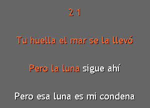 21

Tu huella el mar se la llev6

Pero la luna sigue ahf

Pero esa luna es mi condena