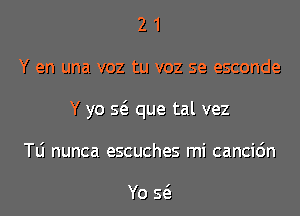 2 1
Y en una voz tu voz se esconde
Y yo Q que tal vez
le nunca escuches mi cancic'm

Yo Q