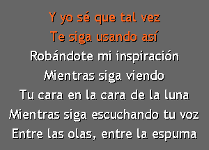 Y yo Q que tal vez
Te siga usando asf
Roba'mdote mi inspiracidn
Mientras siga viendo
Tu cara en la cara de la luna
Mientras siga escuchando tu voz
Entre las olas, entre la espuma