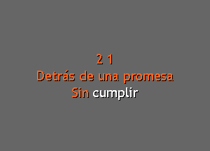 21

Detrais de una promesa
Sin cumplir