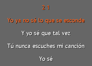 21

Yo ya no S(E lo que se esconde

Y yo Q que tal vez

Tli nunca escuches mi cancic'm

Yo sc'e