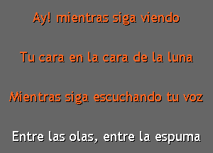 Ay! mientras siga viendo

Tu cara en la cara de la luna

Mientras siga escuchando tu voz

Entre las olas, entre la espuma