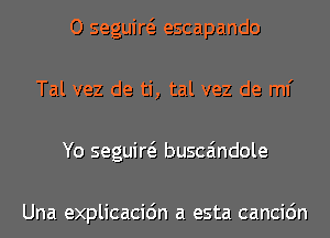 O seguiw escapando
Tal vez de ti, tal vez de ml'
Yo seguiw busca'mdole

Una explicacidn a esta cancic'm