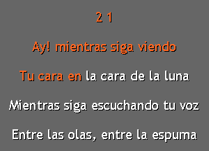 2 1
Ay! mientras siga viendo
Tu cara en la cara de la luna
Mientras siga escuchando tu voz

Entre las olas, entre la espuma