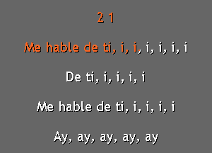 21
Me hable de ti, i, i, i, i, i, i
De ti, i, i, i, i

Me hable de ti, i, i, i, i

Ay, ay, ay, ay, ay